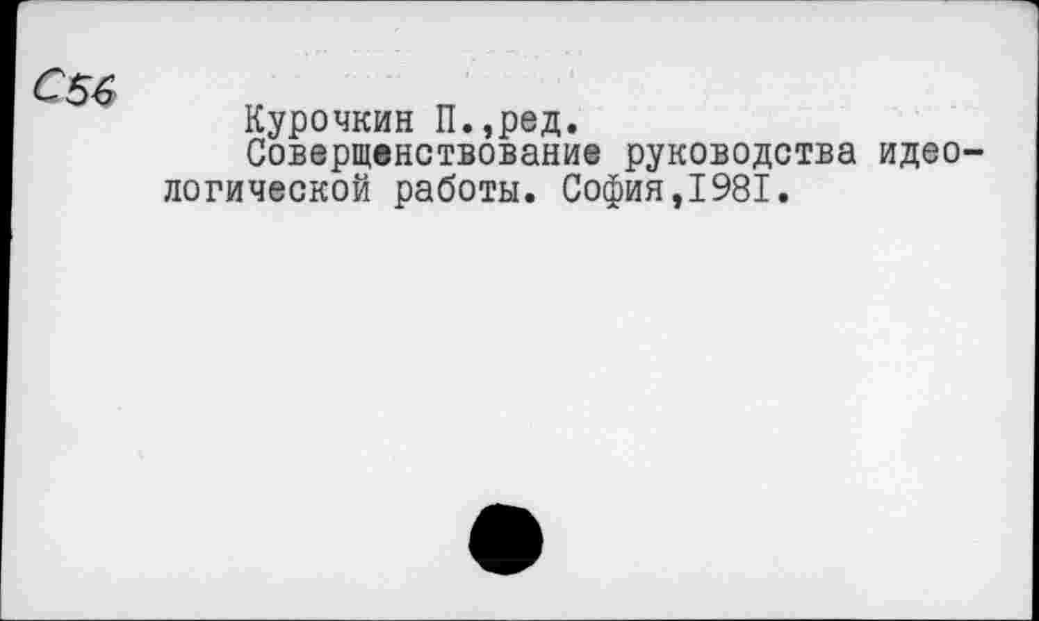 ﻿
Курочкин П.,ред.
Совершенствование руководства идеологической работы. София,1981.